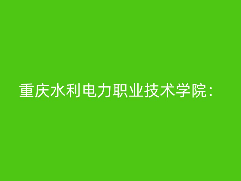 重庆水利电力职业技术学院：