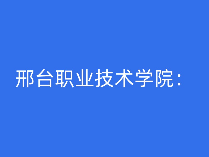 邢台职业技术学院：