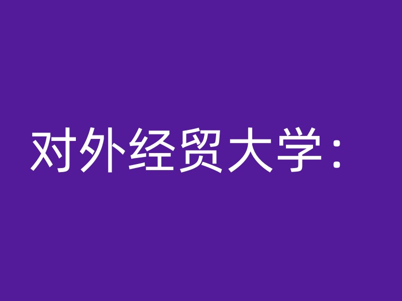 对外经贸大学：