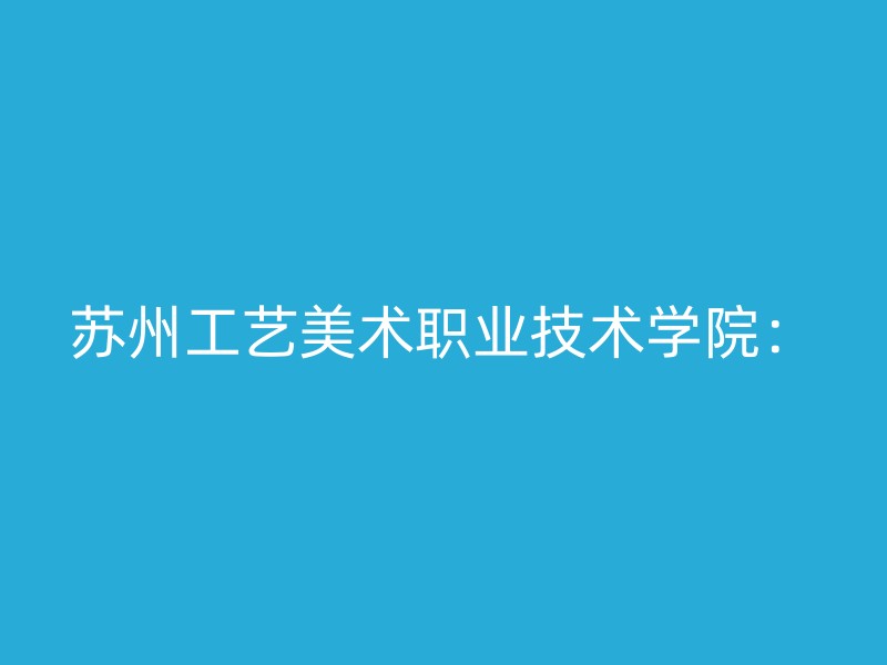 苏州工艺美术职业技术学院：