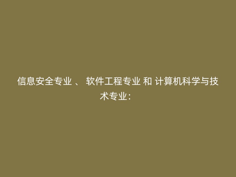 信息安全专业 、 软件工程专业 和 计算机科学与技术专业：