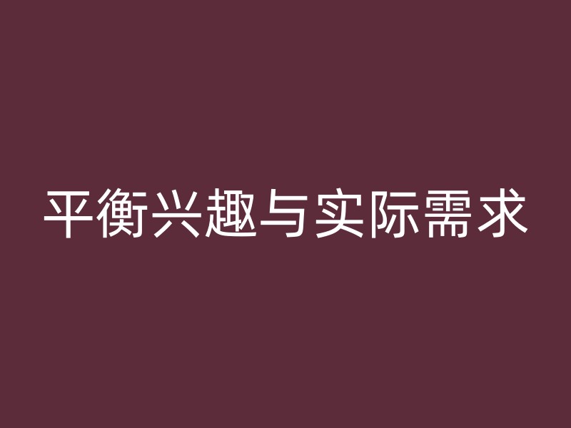 平衡兴趣与实际需求