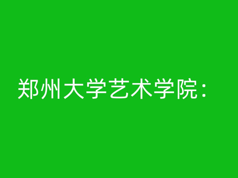 郑州大学艺术学院：