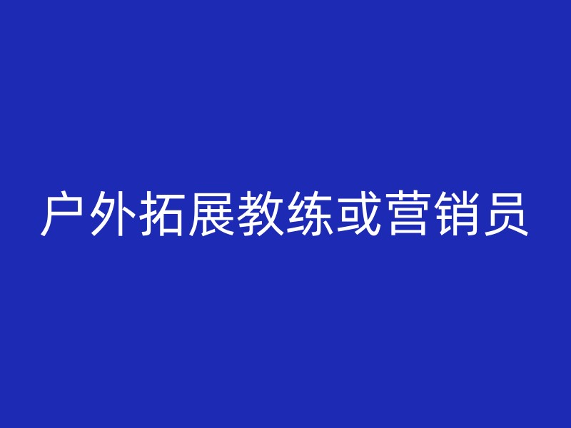 户外拓展教练或营销员