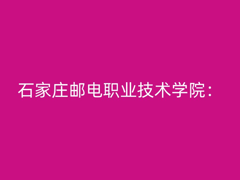 石家庄邮电职业技术学院：