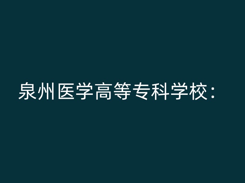 泉州医学高等专科学校：