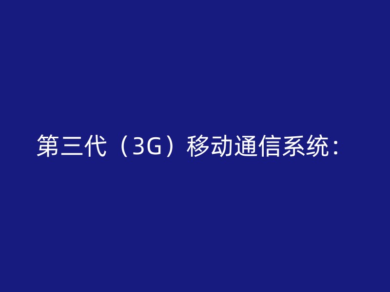 第三代（3G）移动通信系统：