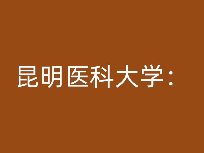 昆明医科大学：