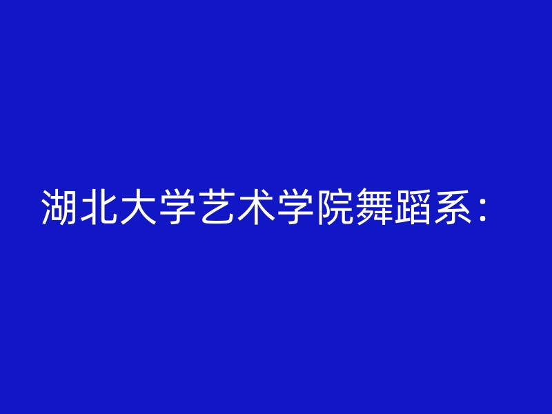 湖北大学艺术学院舞蹈系：