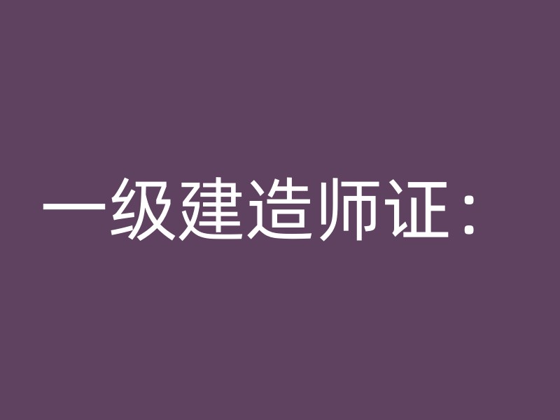 一级建造师证：