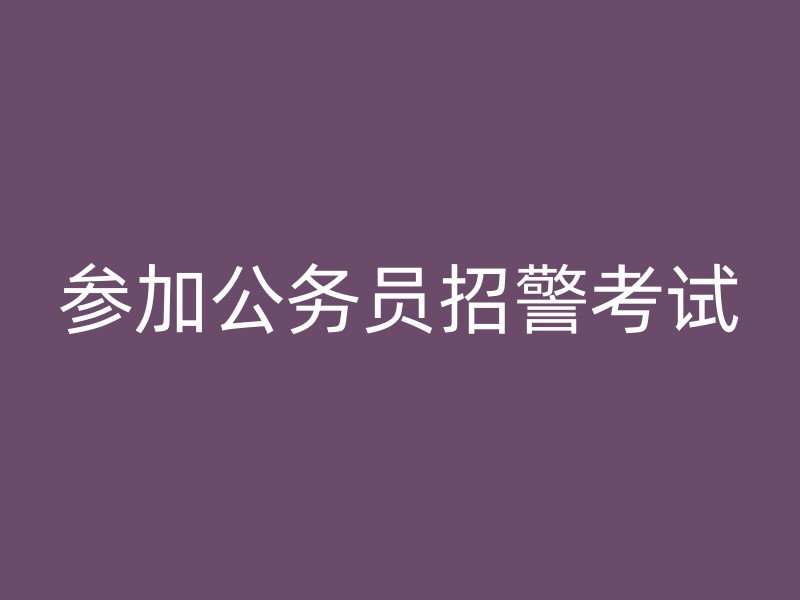 参加公务员招警考试