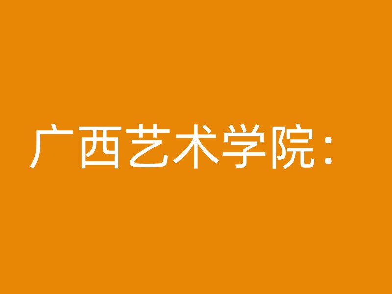 广西艺术学院：