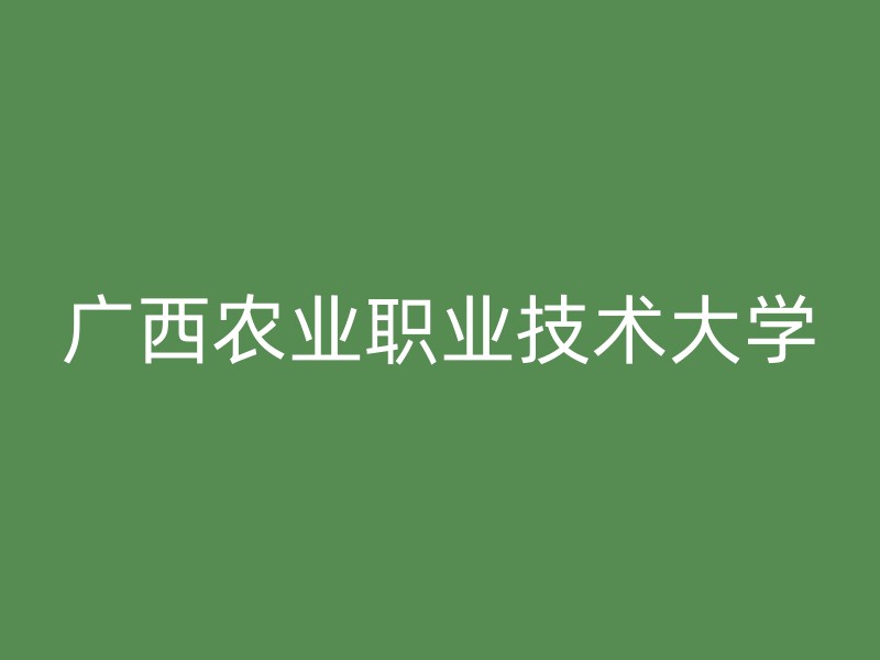 广西农业职业技术大学