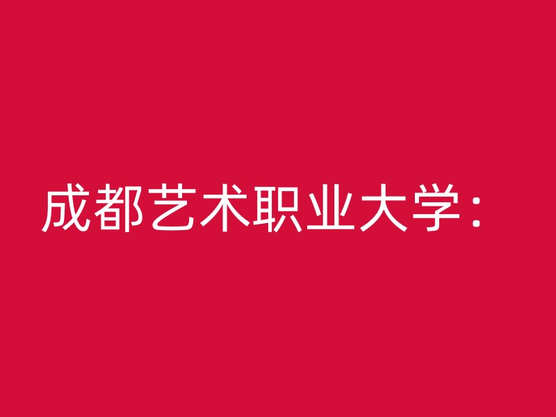 成都艺术职业大学：