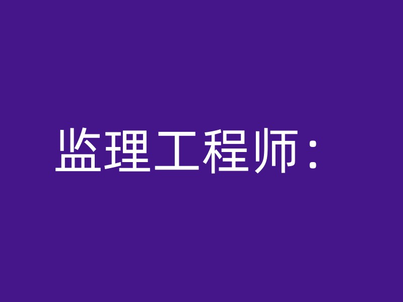 监理工程师：