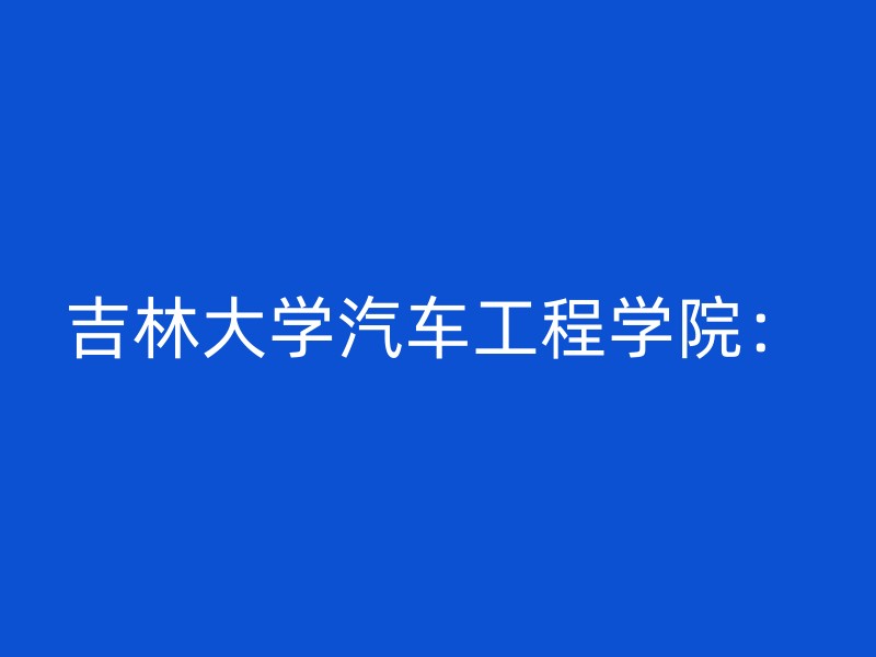 吉林大学汽车工程学院：