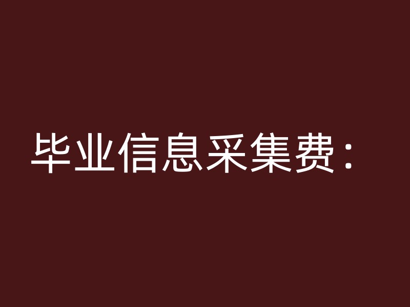 毕业信息采集费：