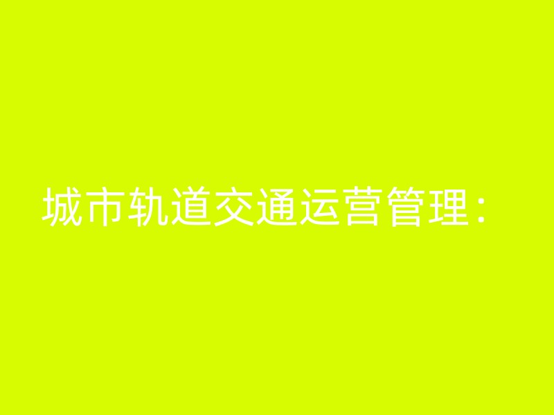 城市轨道交通运营管理：