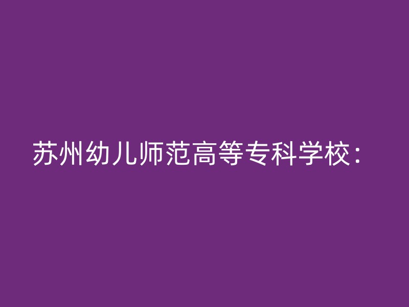 苏州幼儿师范高等专科学校：