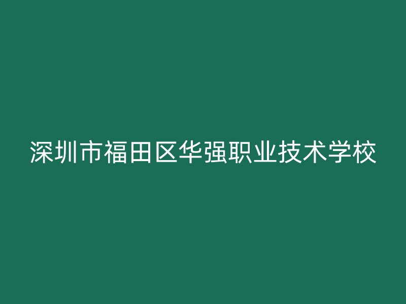 深圳市福田区华强职业技术学校