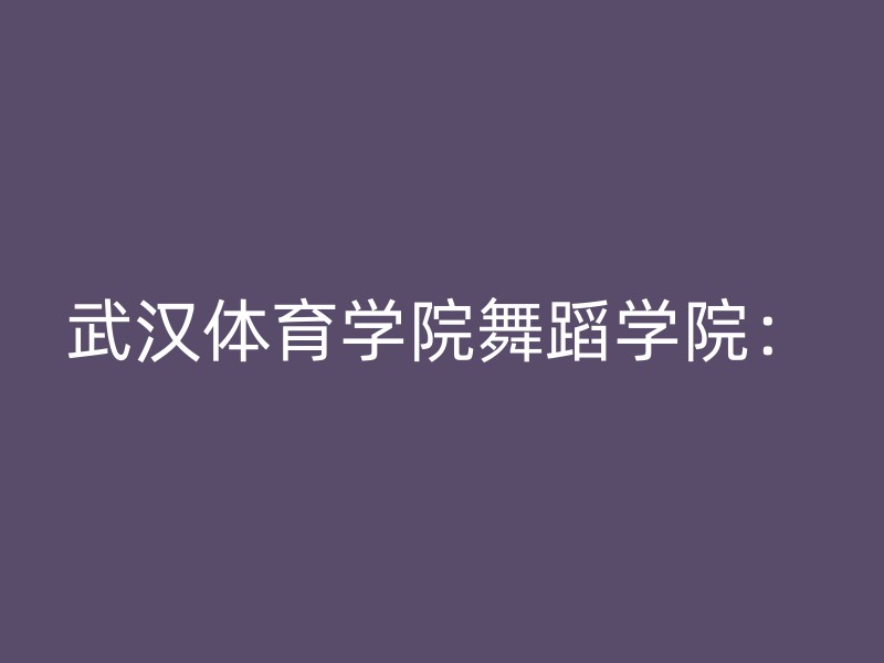 武汉体育学院舞蹈学院：