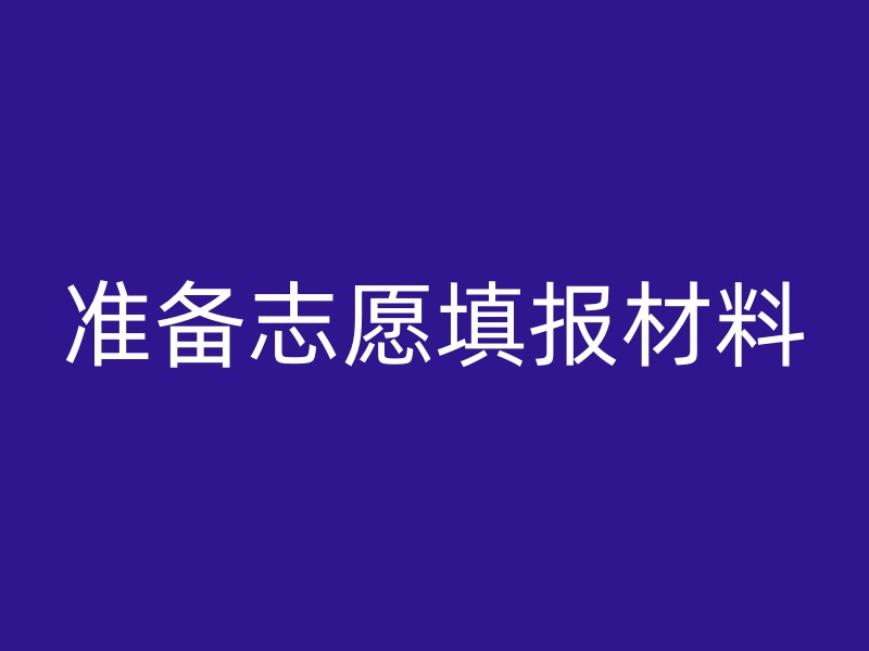 准备志愿填报材料