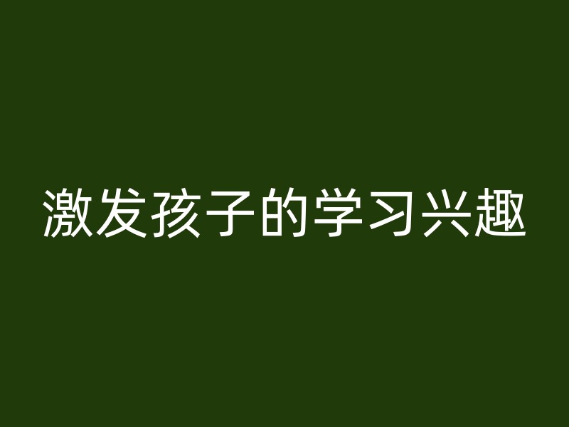 激发孩子的学习兴趣