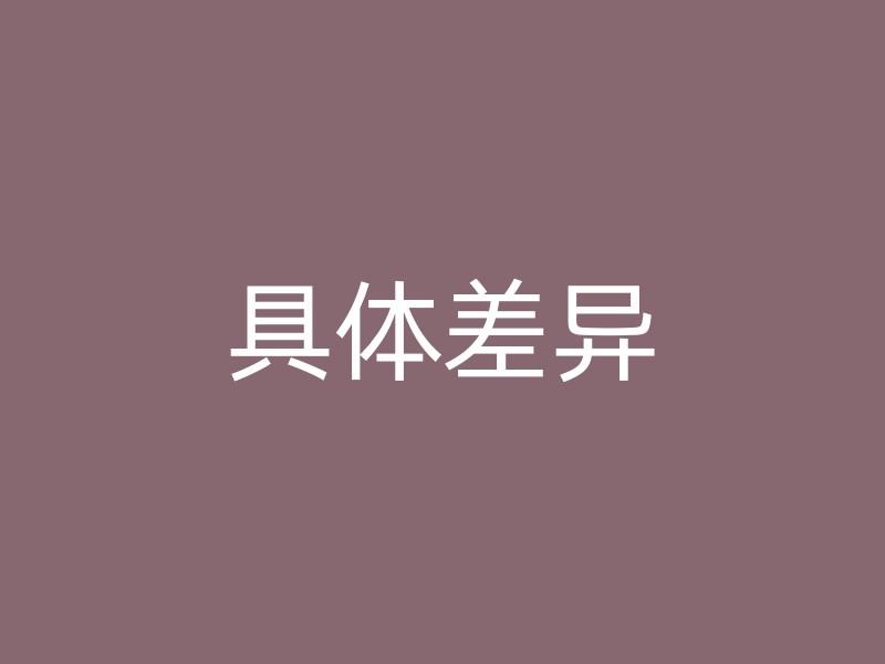 具体差异