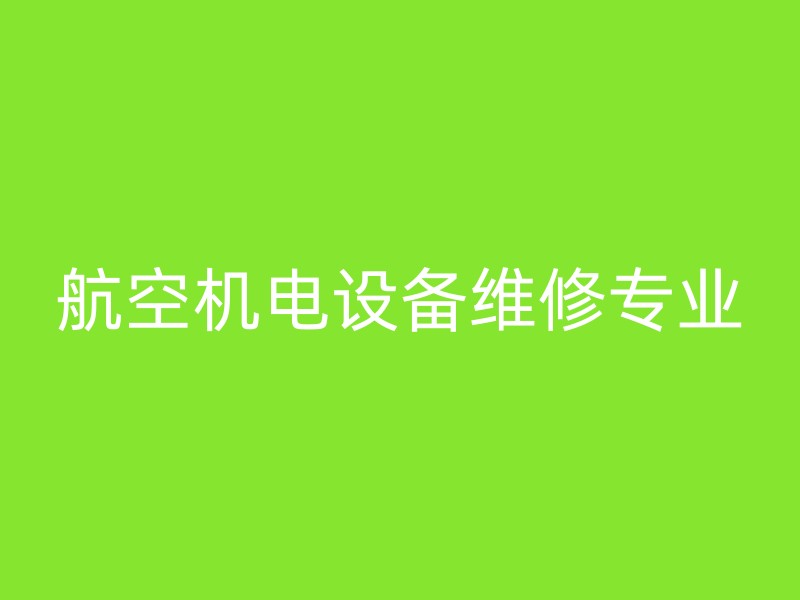 航空机电设备维修专业