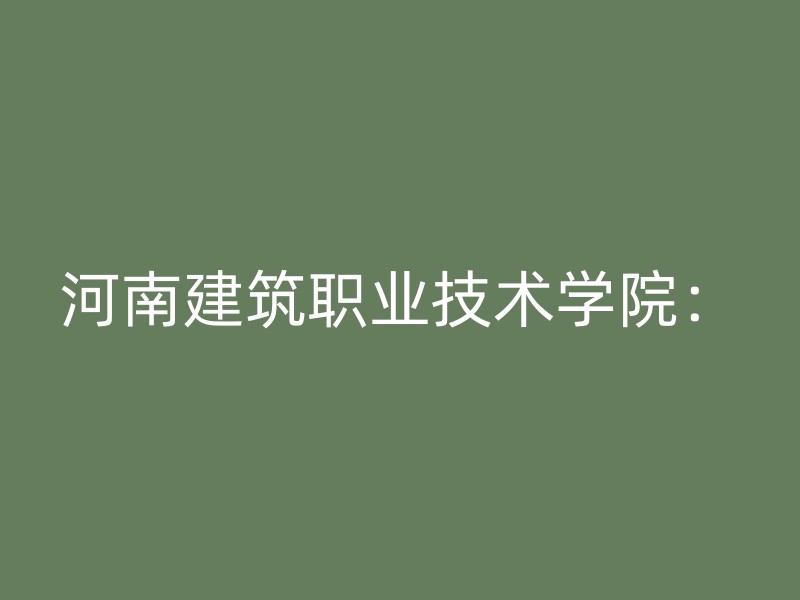 河南建筑职业技术学院：