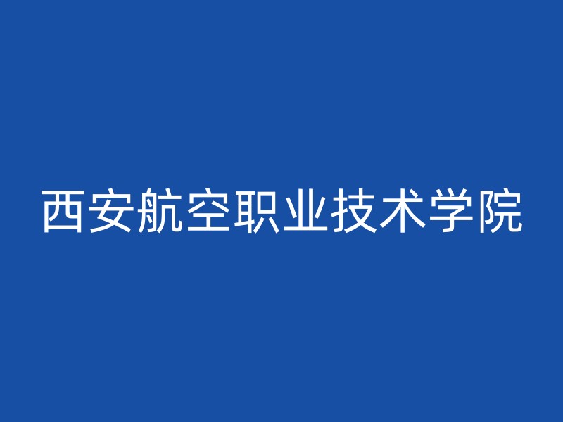 西安航空职业技术学院