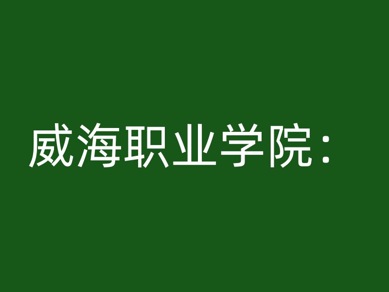 威海职业学院：