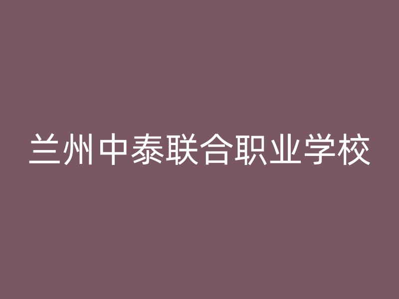 兰州中泰联合职业学校