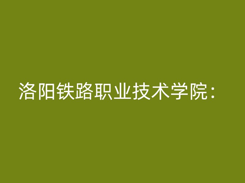 洛阳铁路职业技术学院：