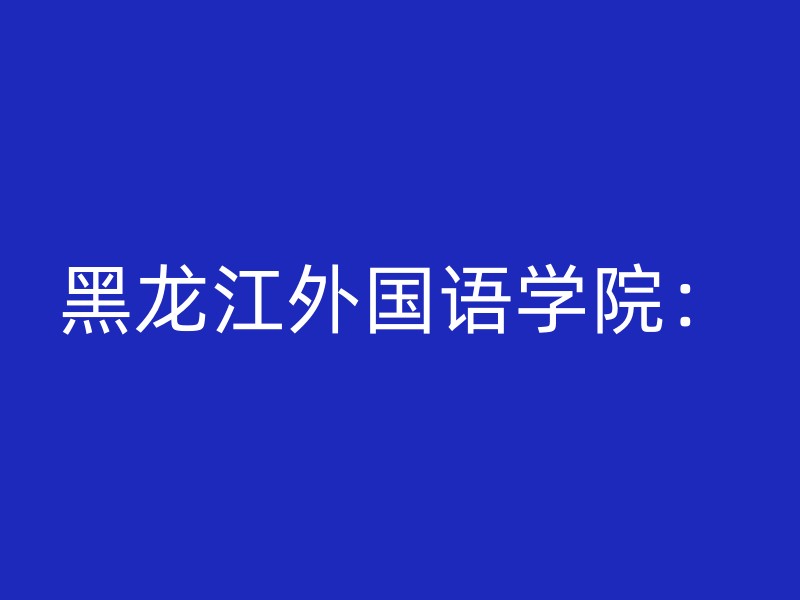 黑龙江外国语学院：