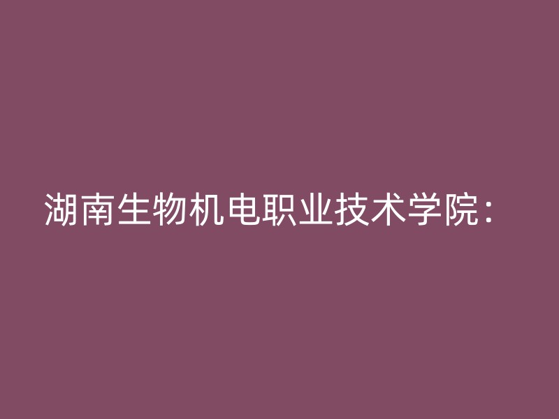 湖南生物机电职业技术学院：