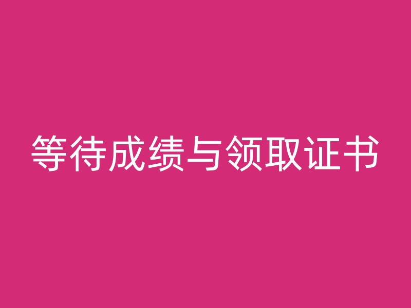 等待成绩与领取证书