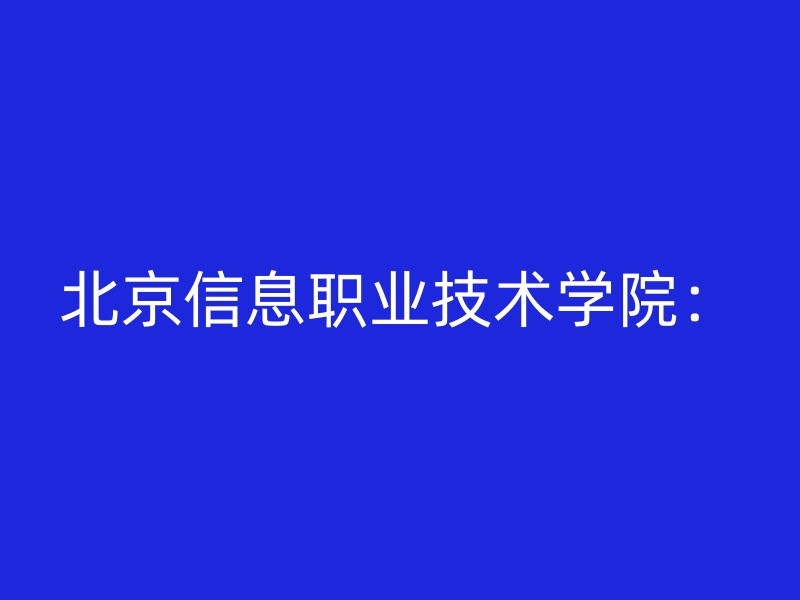 北京信息职业技术学院：