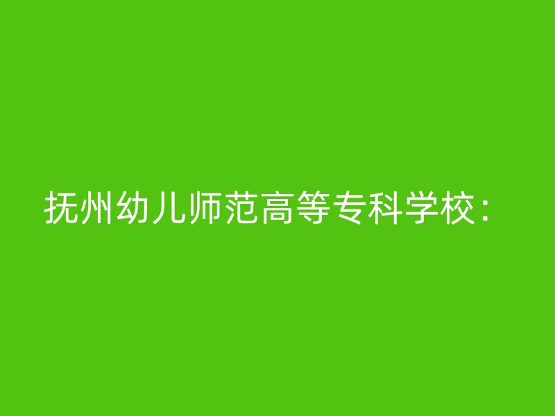 抚州幼儿师范高等专科学校：