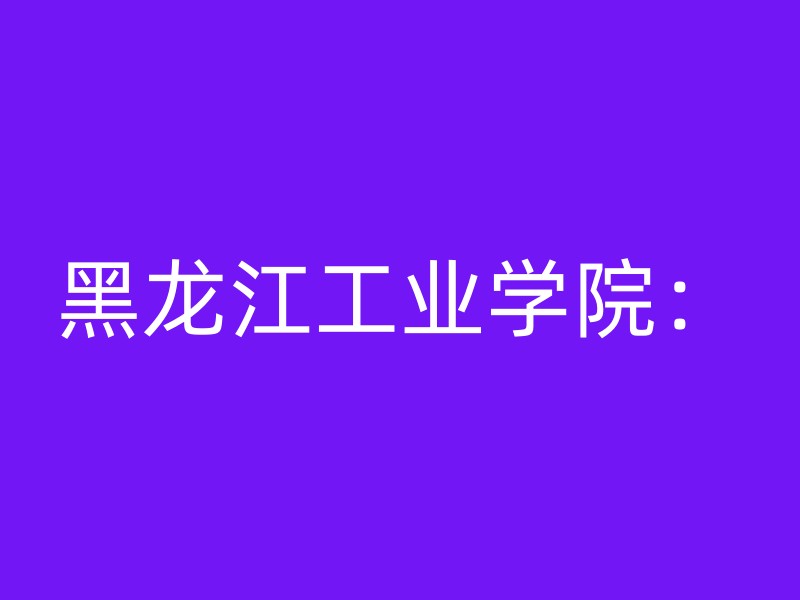 黑龙江工业学院：