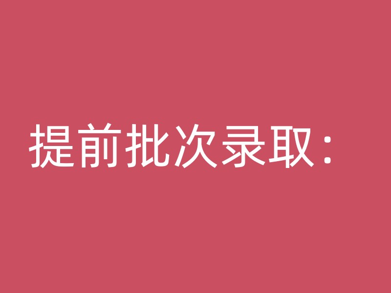 提前批次录取：