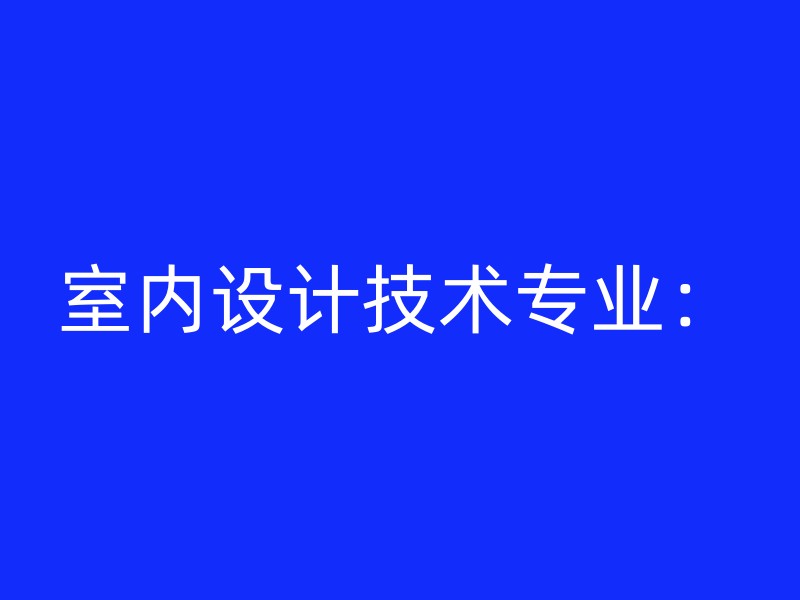 室内设计技术专业：