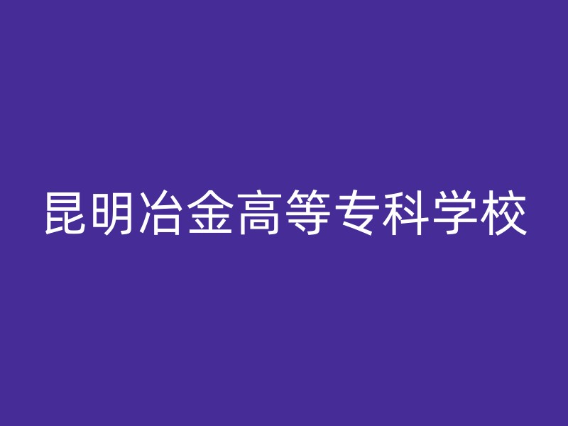 昆明冶金高等专科学校