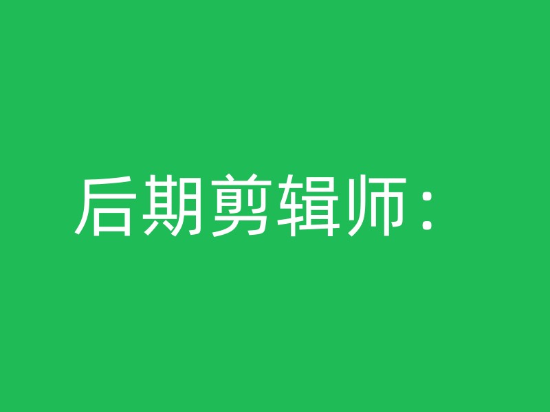 后期剪辑师：