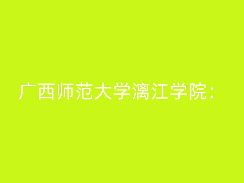 广西师范大学漓江学院：