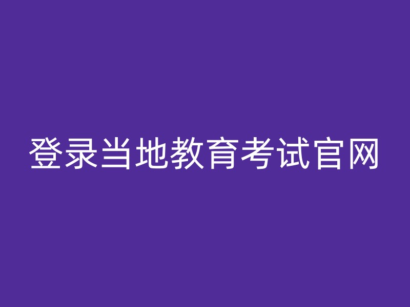 登录当地教育考试官网