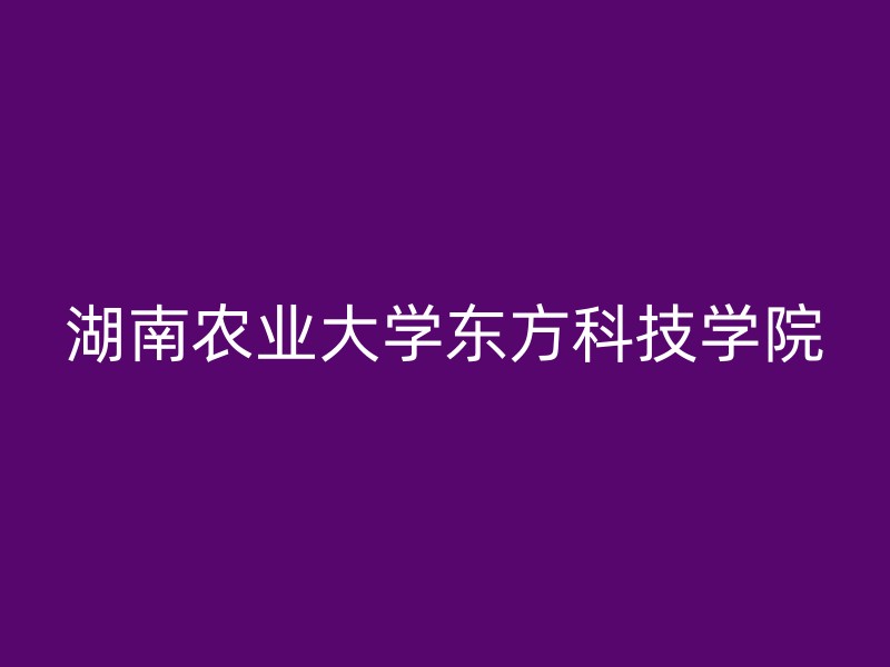 湖南农业大学东方科技学院