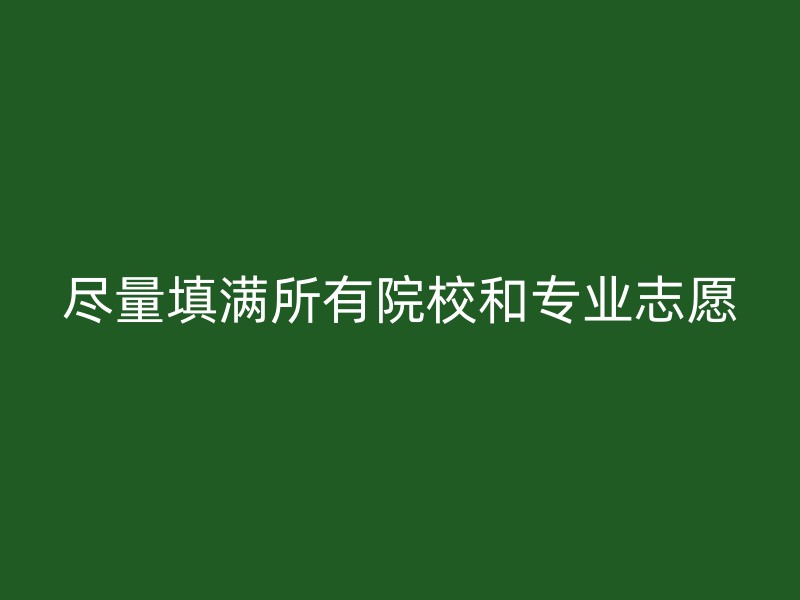 尽量填满所有院校和专业志愿