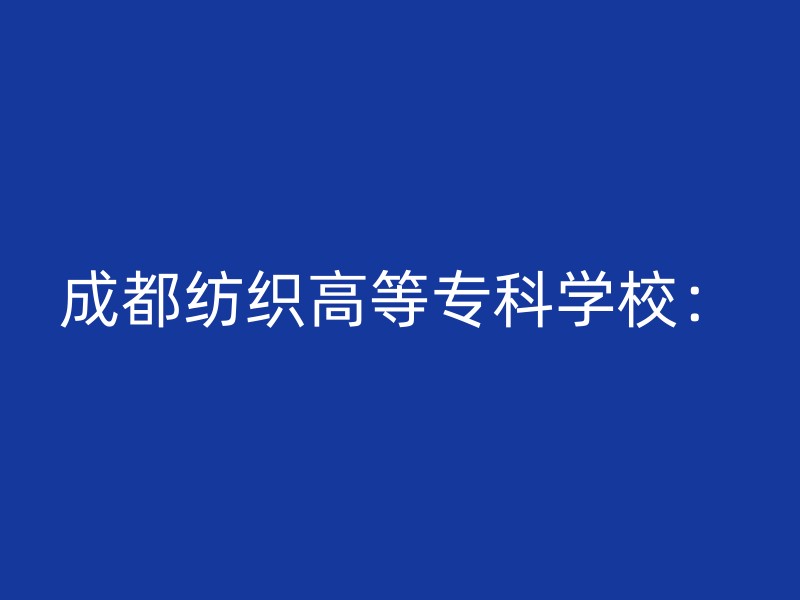 成都纺织高等专科学校：