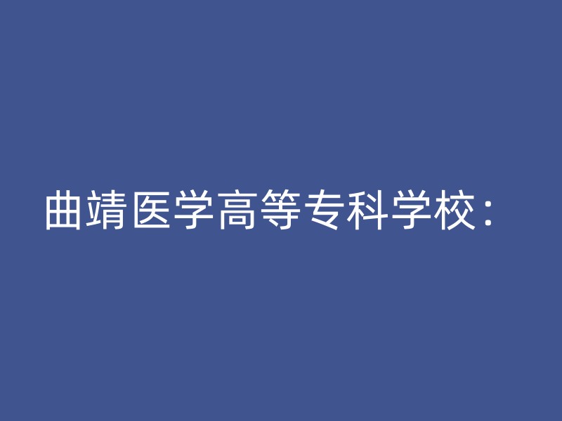 曲靖医学高等专科学校：